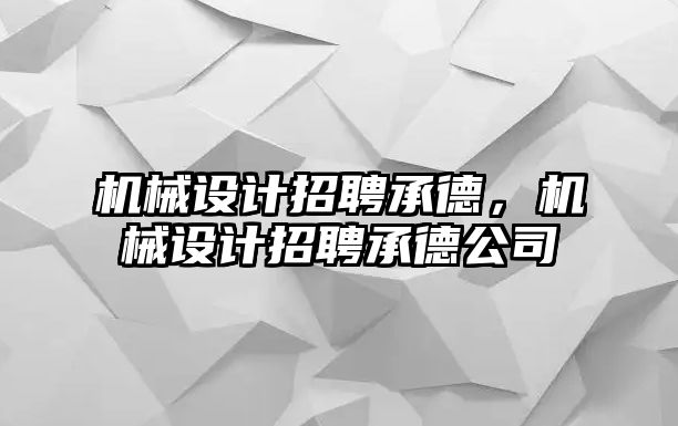 機械設計招聘承德，機械設計招聘承德公司