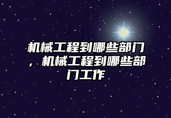 機械工程到哪些部門，機械工程到哪些部門工作