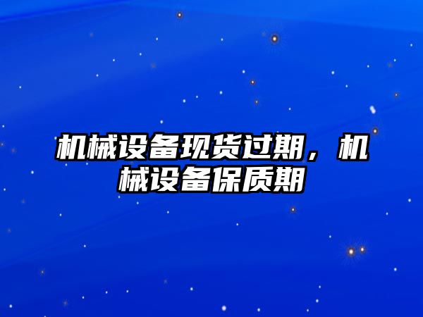 機械設備現貨過期，機械設備保質期