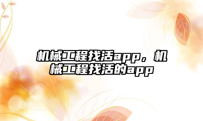 機械工程找活app，機械工程找活的app