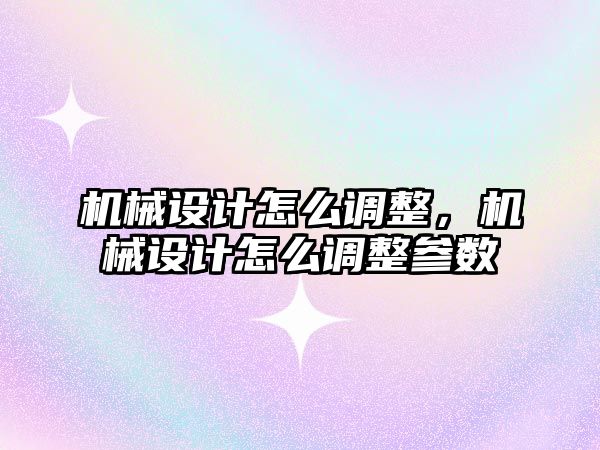 機械設計怎么調整，機械設計怎么調整參數