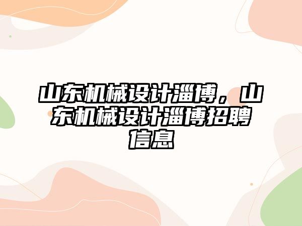 山東機械設計淄博，山東機械設計淄博招聘信息