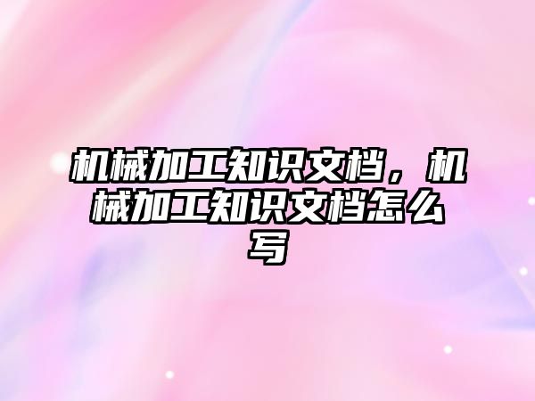 機械加工知識文檔，機械加工知識文檔怎么寫