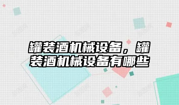 罐裝酒機(jī)械設(shè)備，罐裝酒機(jī)械設(shè)備有哪些