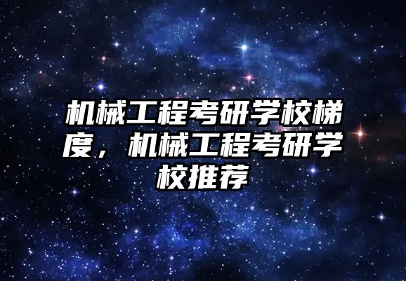 機械工程考研學校梯度，機械工程考研學校推薦