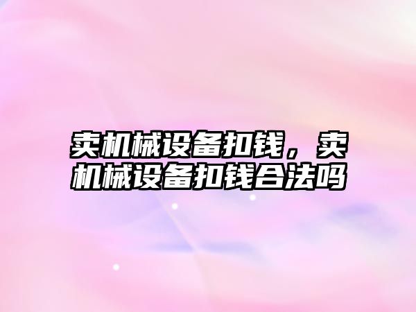 賣機械設備扣錢，賣機械設備扣錢合法嗎