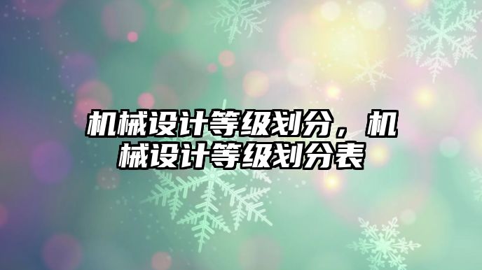 機械設(shè)計等級劃分，機械設(shè)計等級劃分表