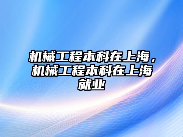 機械工程本科在上海，機械工程本科在上海就業