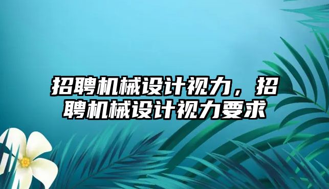 招聘機械設計視力，招聘機械設計視力要求