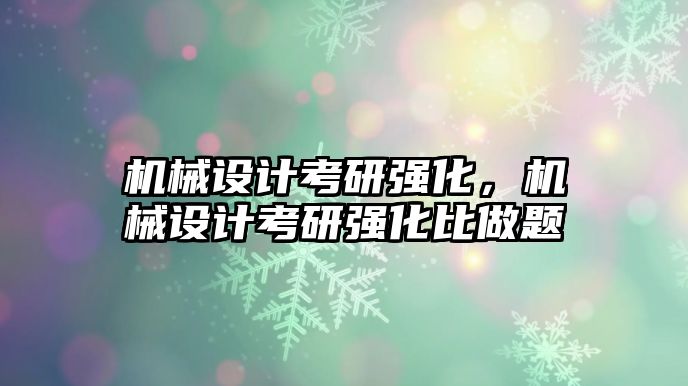 機械設計考研強化，機械設計考研強化比做題