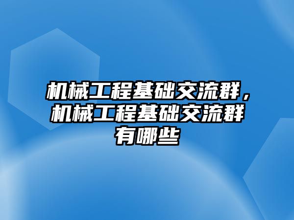 機械工程基礎交流群，機械工程基礎交流群有哪些