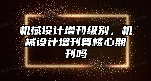 機械設計增刊級別，機械設計增刊算核心期刊嗎