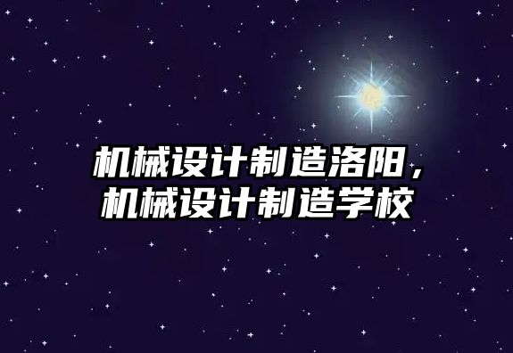 機械設計制造洛陽，機械設計制造學校