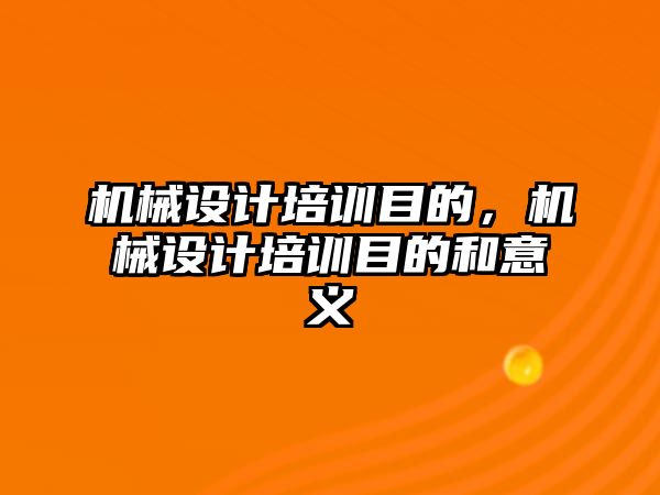 機械設計培訓目的，機械設計培訓目的和意義