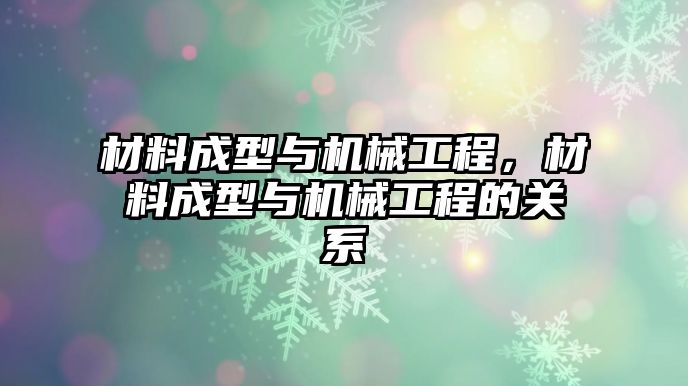 材料成型與機械工程，材料成型與機械工程的關系