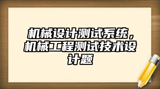 機械設計測試系統(tǒng)，機械工程測試技術(shù)設計題