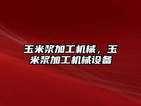 玉米漿加工機械，玉米漿加工機械設備