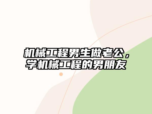 機械工程男生做老公，學機械工程的男朋友