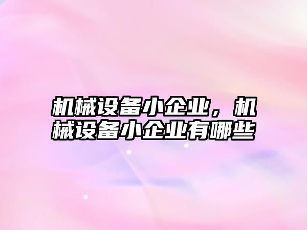 機械設(shè)備小企業(yè)，機械設(shè)備小企業(yè)有哪些