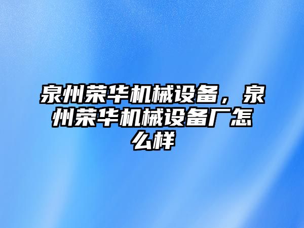 泉州榮華機(jī)械設(shè)備，泉州榮華機(jī)械設(shè)備廠怎么樣