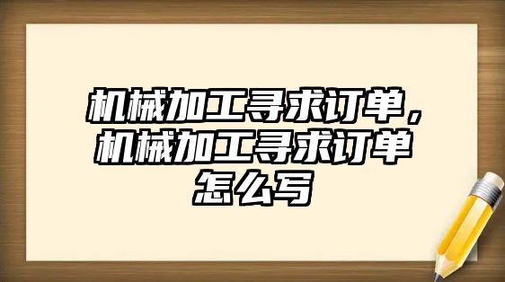 機械加工尋求訂單，機械加工尋求訂單怎么寫