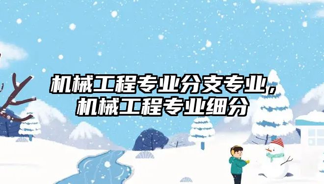 機械工程專業分支專業，機械工程專業細分