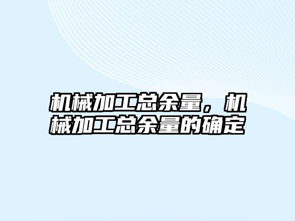 機械加工總余量，機械加工總余量的確定