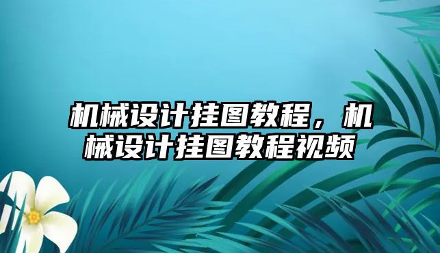 機械設計掛圖教程，機械設計掛圖教程視頻