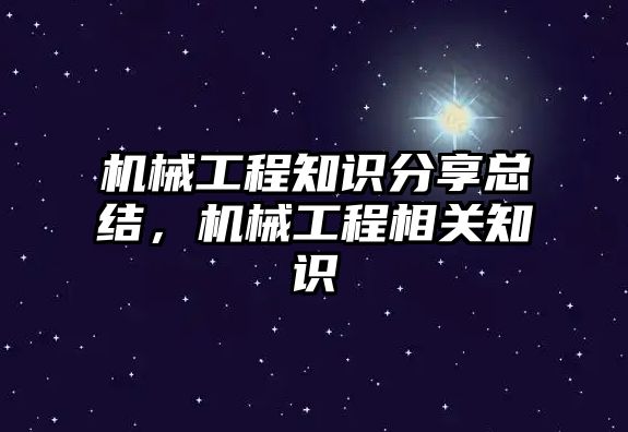 機械工程知識分享總結，機械工程相關知識