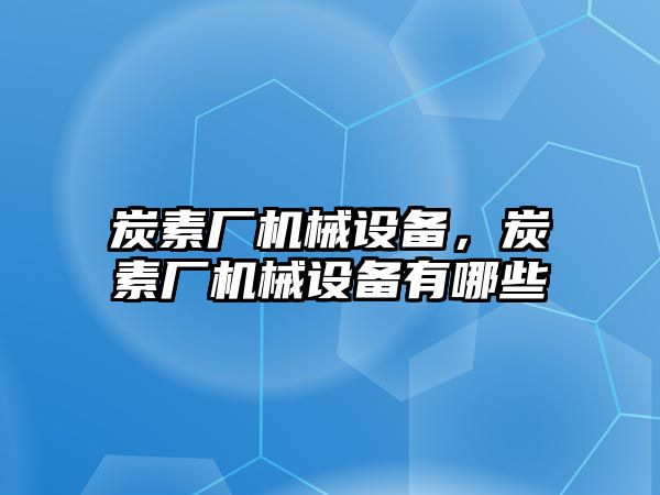 炭素廠機械設備，炭素廠機械設備有哪些