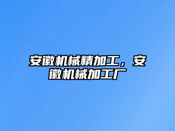 安徽機械精加工，安徽機械加工廠