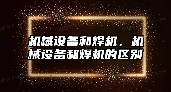 機械設(shè)備和焊機，機械設(shè)備和焊機的區(qū)別