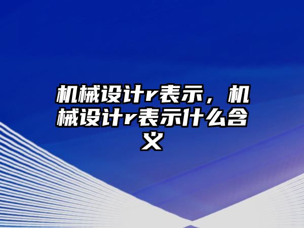 機械設計r表示，機械設計r表示什么含義