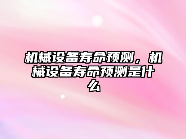 機械設備壽命預測，機械設備壽命預測是什么