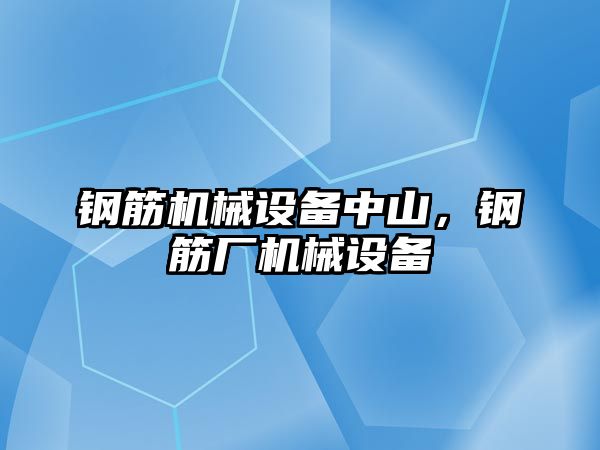 鋼筋機械設備中山，鋼筋廠機械設備