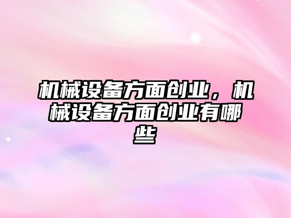 機械設備方面創業，機械設備方面創業有哪些