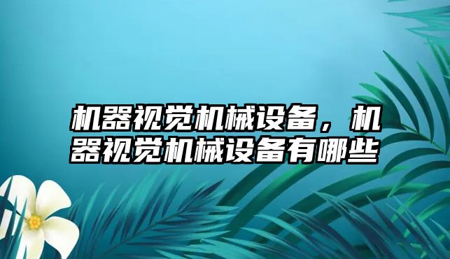 機器視覺機械設備，機器視覺機械設備有哪些