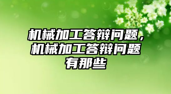 機械加工答辯問題，機械加工答辯問題有那些