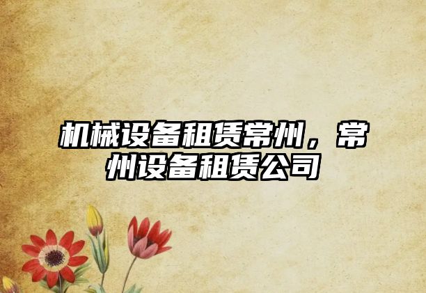 機械設(shè)備租賃常州，常州設(shè)備租賃公司