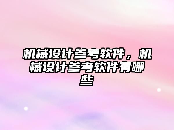 機械設計參考軟件，機械設計參考軟件有哪些