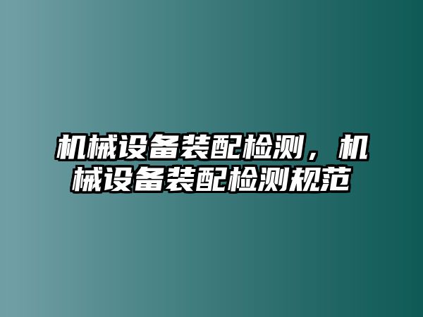 機械設備裝配檢測，機械設備裝配檢測規(guī)范