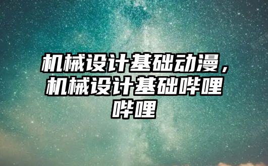 機械設計基礎動漫，機械設計基礎嗶哩嗶哩