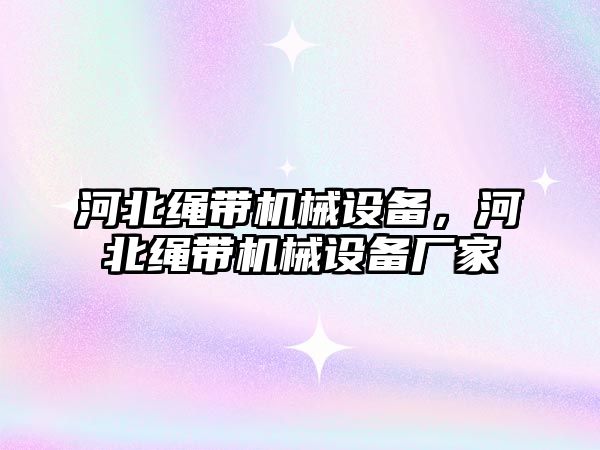 河北繩帶機械設備，河北繩帶機械設備廠家