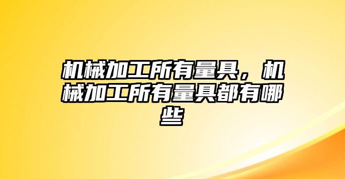 機械加工所有量具，機械加工所有量具都有哪些