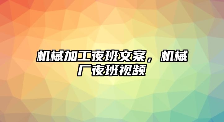 機械加工夜班文案，機械廠夜班視頻