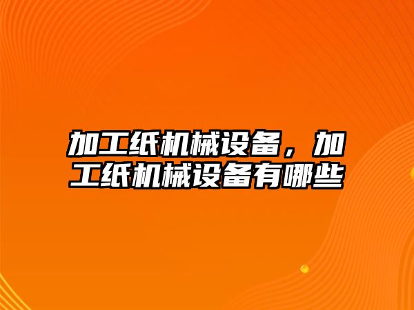 加工紙機械設備，加工紙機械設備有哪些