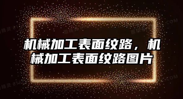 機械加工表面紋路，機械加工表面紋路圖片