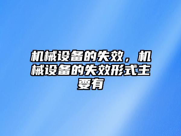 機械設備的失效，機械設備的失效形式主要有