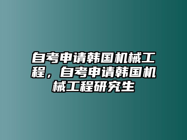 自考申請韓國機械工程，自考申請韓國機械工程研究生