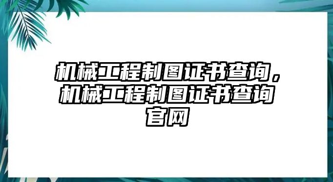 機(jī)械工程制圖證書(shū)查詢(xún)，機(jī)械工程制圖證書(shū)查詢(xún)官網(wǎng)